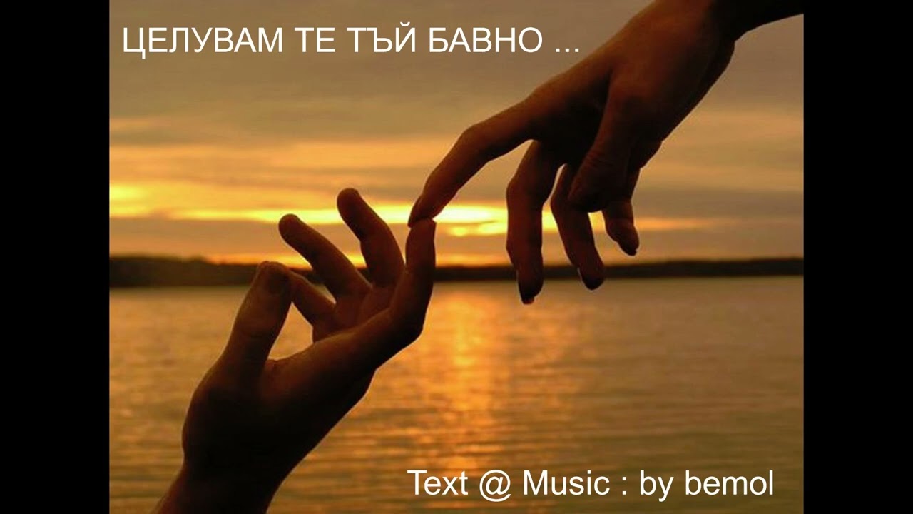 ЦЕЛУВАМ ТЕ ТЪЙ БАВНО...