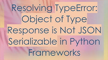 Resolving TypeError: Object of Type Response is Not JSON Serializable in Python Frameworks