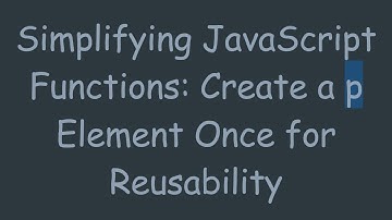 Simplifying JavaScript Functions: Create a p Element Once for Reusability
