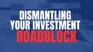 Dismantling Your Investment Roadblock
