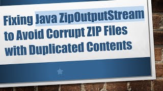 Fixing Java Zipoutputstream To Avoid Corrupt Zip Files With Duplicated Contents
