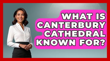 What Is Canterbury Cathedral Known For? - Archaeology Quest