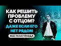 Как решить проблему с отцом? Даже если его нет рядом. | Петр Осипов Метаморфозы БМ