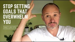 Stop Setting Goals that Overwhelm You  | Daily Jay #076