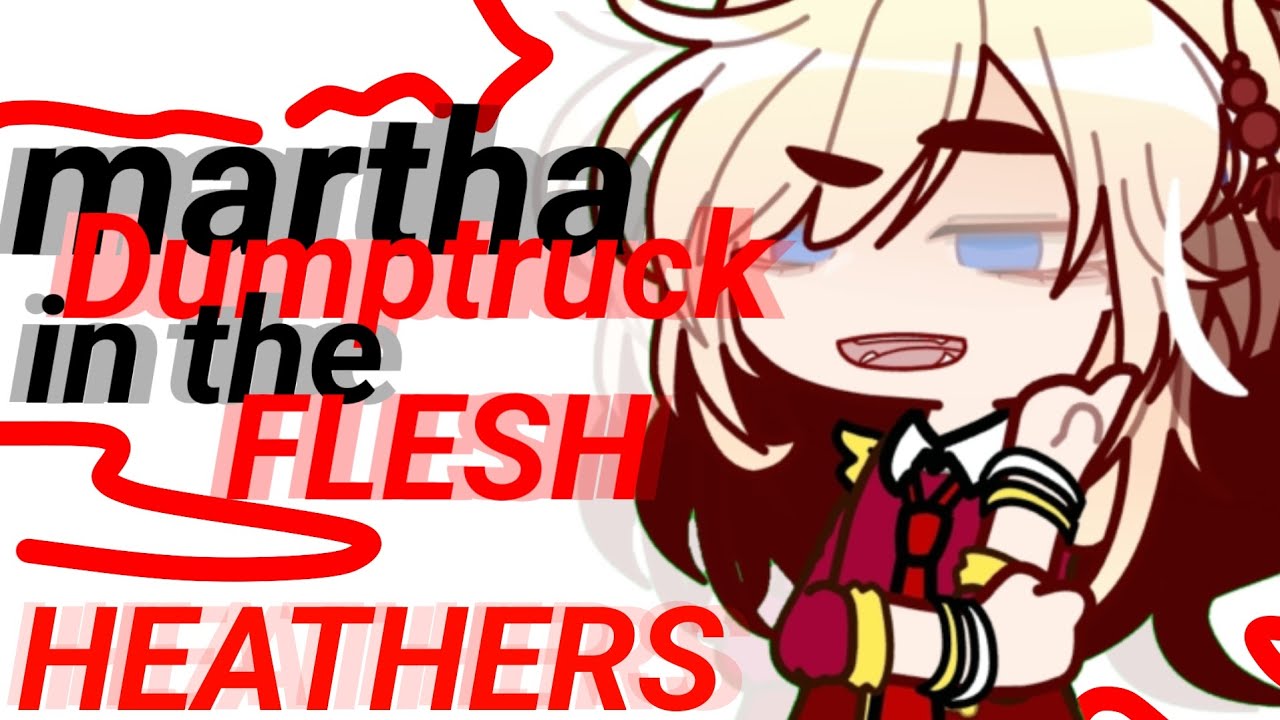 Heathers martha DUMPTRUCK in the FLESH (Heathers 💚💛💙/No ships