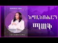 እግዚአብሔርን ማወቅ አስደናቂ መልዕክት እህት ያለምወርቅ አለማየሁ