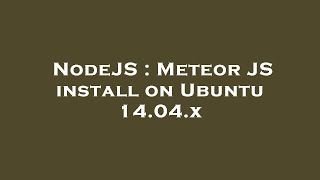 NodeJS : Meteor JS install on Ubuntu 14.04.x