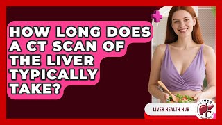 How Long Does a CT Scan of the Liver Typically Take? | Liver Health Hub News