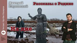 Дмитрий Глуховский "На дне" | Рассказы о Родине | читает Артём Назаров