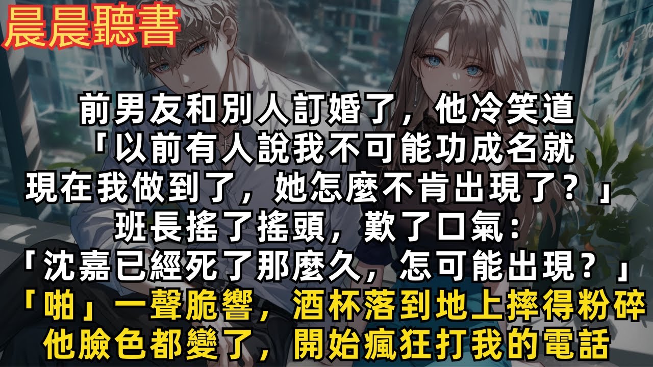 前男友和別人訂婚了，他冷笑道「以前有人說我不可能功成名就，現在我做到了，她怎麼不肯出現了？」班長搖了搖頭，歎了口氣：「沈嘉已經死了那麼久，怎可能出現？」他臉色都變了，開始瘋狂打我的電話