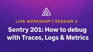 Sentry 201: How to debug with Traces, Logs & Metrics