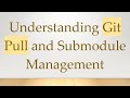 Understanding Git Pull and Submodule Management