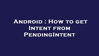 Android : How to get Intent from PendingIntent