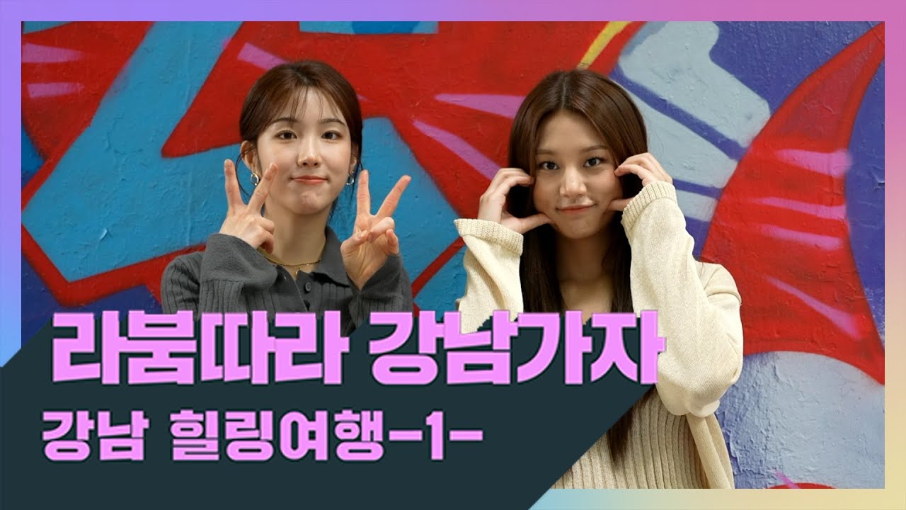 라붐따라 강남가자! 강남 힐링여행 1편!!