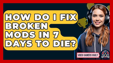 How Do I Fix Broken Mods In 7 Days To Die? - Video Gamers Vault