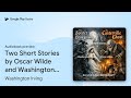 Two Short Stories by Oscar Wilde and Washington… by Washington Irving · Audiobook preview