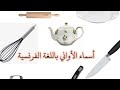 أسماء الاواني و مستلزمات المطبخ باللغة الفرنسية Les Ustensiles De Cuisine 