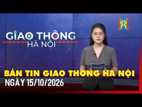 Bản tin Giao thông Hà Nội ngày 15/10 | Tin giao thông, giờ cao điểm, thông tin lộ trình