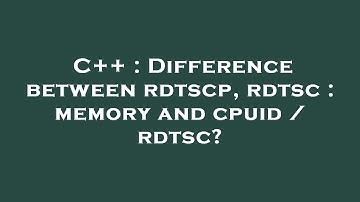 C++ : Difference between rdtscp, rdtsc : memory and cpuid / rdtsc?