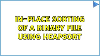 In-place sorting of a binary file using heapsort (2 Solutions!!)