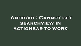Android : Cannot get searchview in actionbar to work