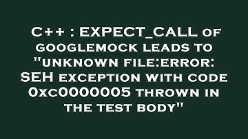 C++ : EXPECT_CALL of googlemock leads to "unknown file:error: SEH exception with code 0xc0000005 thr