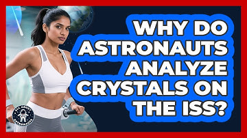 Why Do Astronauts Analyze Crystals On The ISS? - All About Astronauts
