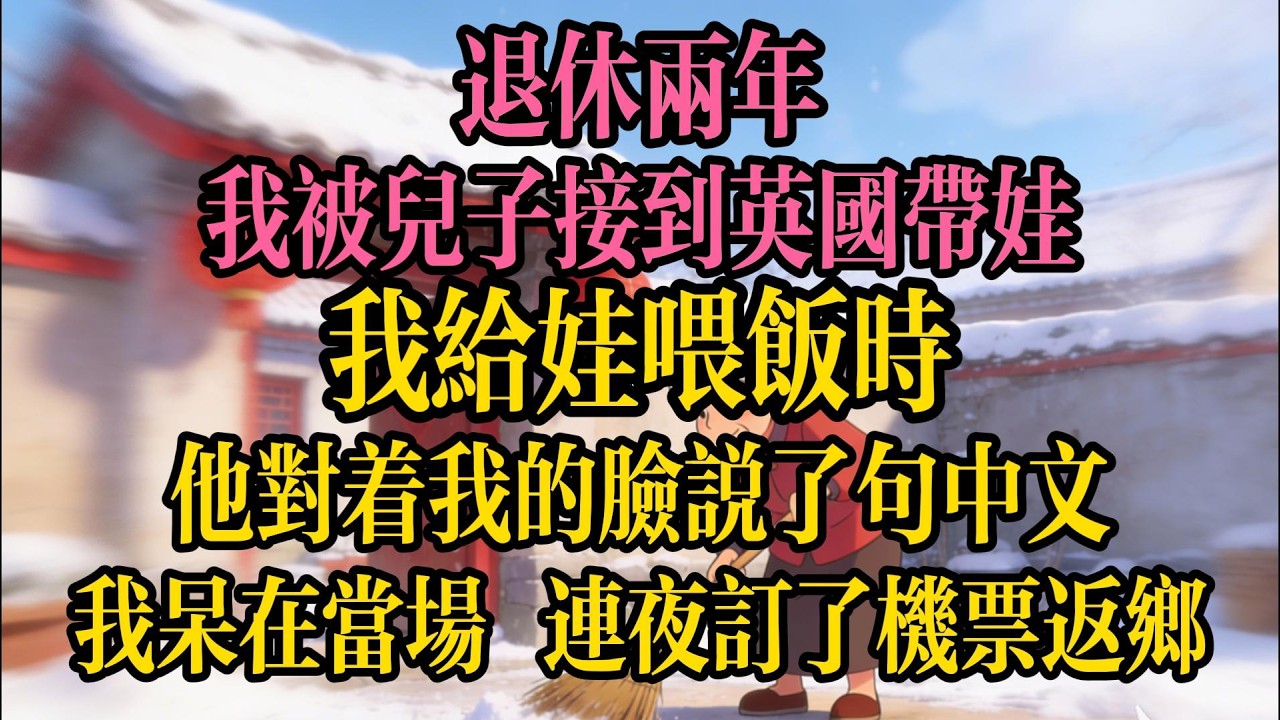 退休兩年，我被兒子接到英國帶娃，我給娃喂飯時，他對著我的臉說了句中文，我呆在當場，連夜訂了機票返鄉