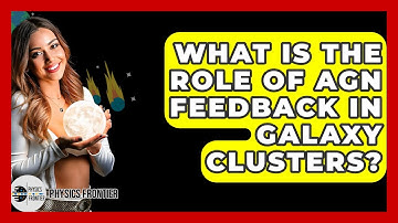 What Is The Role Of AGN Feedback In Galaxy Clusters? - Physics Frontier