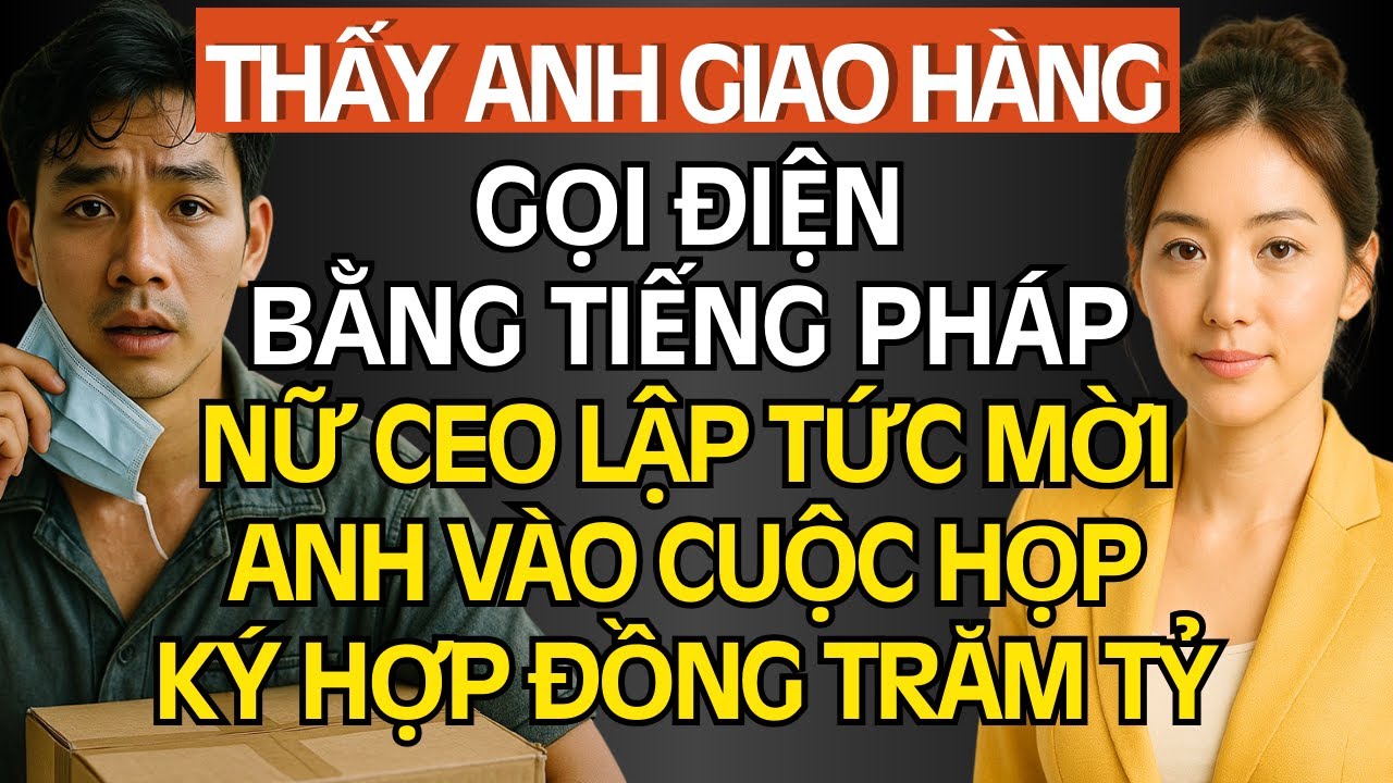 Thấy Anh Giao Hàng Gọi Điện Bằng Tiếng Pháp, Nữ CEO Lập Tức Mời Anh Vào Cuộc Họp Ký Hợp Đồng Trăm Tỷ