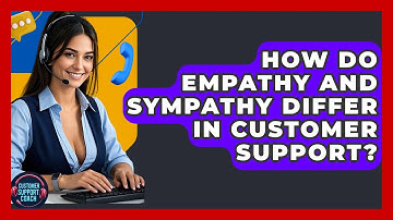 How Do Empathy And Sympathy Differ In Customer Support? - Customer Support Coach