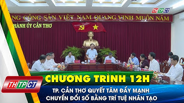 TP. Cần Thơ quyết tâm đẩy mạnh chuyển đổi số bằng trí tuệ nhân tạo | Cần Thơ TV