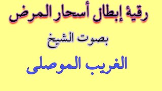 رقية ابطال اسحار المرض والقتل  بأمر الله تعالى . الشيخ الغريب الموصلي