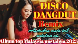  DJ DISCO DANGDUT VIRAL REMIX ~ ANDAIKAN CINTA TAK SEDALAM INI ~ ALBUM TOP MALAYSIA NOSTALGIA 2025