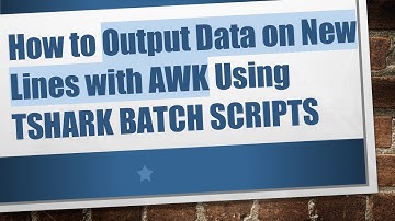 How to Output Data on New Lines with AWK Using TSHARK BATCH SCRIPTS