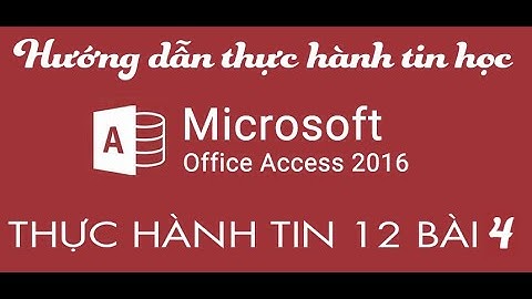 Hướng dẫn bài thực hành 4 tin 12 access 2016