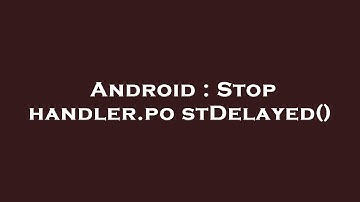 Android : Stop handler.postDelayed()