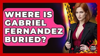 Where Is Gabriel Fernandez Buried? - True Crime Lovers