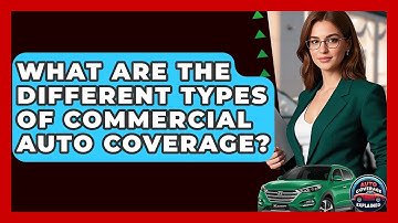 What Are The Different Types Of Commercial Auto Coverage? - Auto Coverage Explained