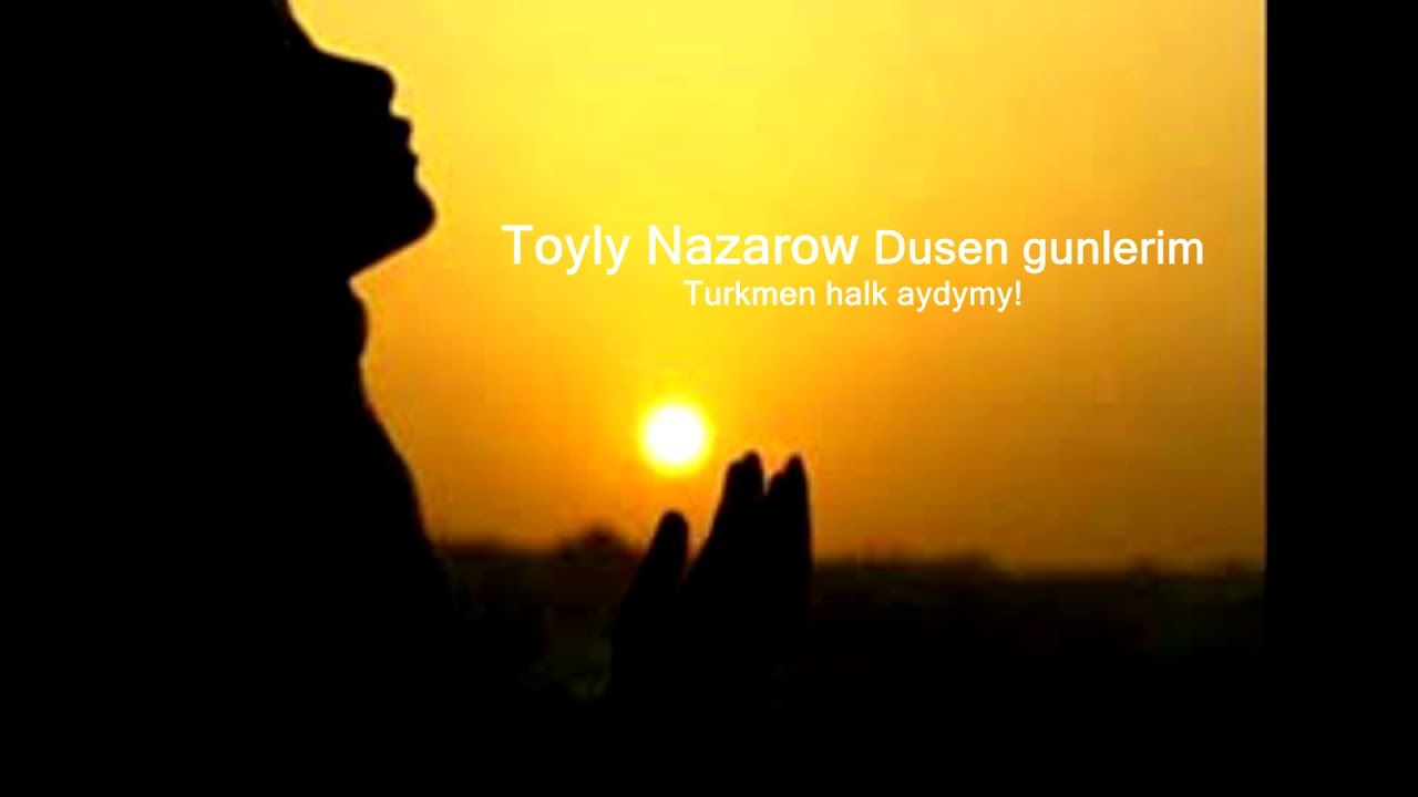 Toyly Nazarow turkmen halk aydymy  Dusen gunlerim