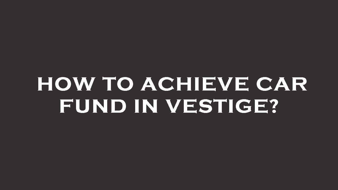 How to achieve car fund in vestige?