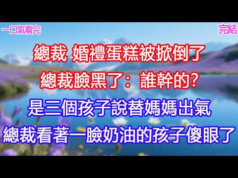 總裁，婚禮蛋糕被掀倒了，總裁臉黑了：誰幹的？是三個孩子說替媽媽出氣，總裁看著一臉奶油的孩子傻眼了！#甜寵文 #愛情 #爽文 #故事分享#為人處世 #正能量 #故事分享 #生活經驗 #情感