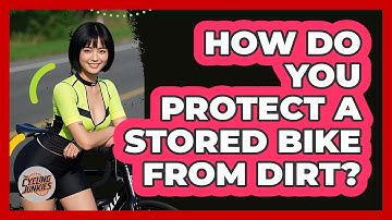 How Do You Protect A Stored Bike From Dirt?