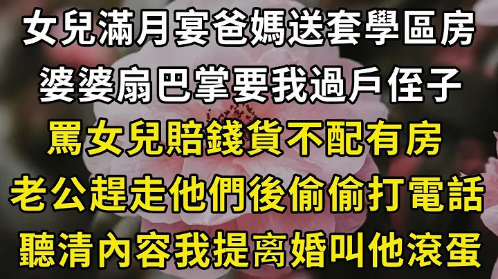 女兒滿月宴爸媽送套學區房，婆婆扇巴掌要我過戶侄子，罵女兒賠錢貨不配有房，老公趕走他們後偷偷打電話，聽清內容我提離婚叫他滾蛋#翠花的秘密 - 天天要聞