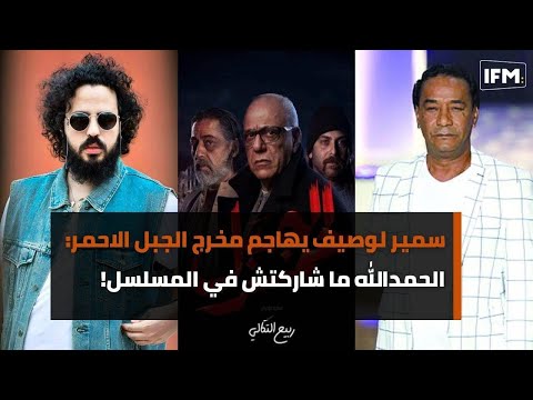 سمير لوصيف يهاجم مخرج الجبل الأحمر وربيع التكالي يكشف السبب الحقيقي لعدم تصويره في الجبل !