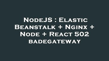NodeJS : Elastic Beanstalk + Nginx + Node + React 502 badegateway