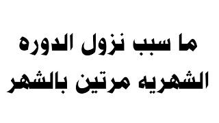 ما سبب نزول الدوره الشهريه مرتين بالشهر