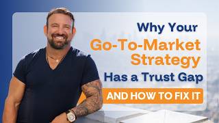 Why Your Go-To-Market Strategy Has a Trust Gap (and How to Fix It)
