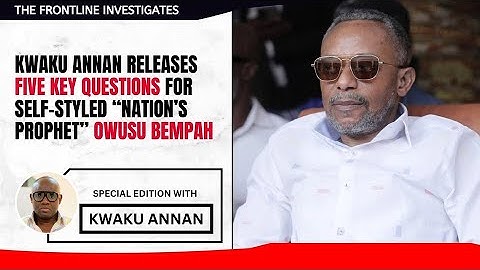 Kwaku Annan Releases Five Key Questions for Self-Styled “Nation’s Prophet” Owusu Bempah