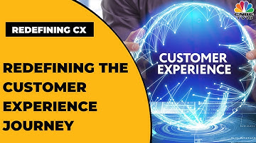 In Focus: Redefining The Customer Experience Journey | Redefining CX | CNBC-TV18